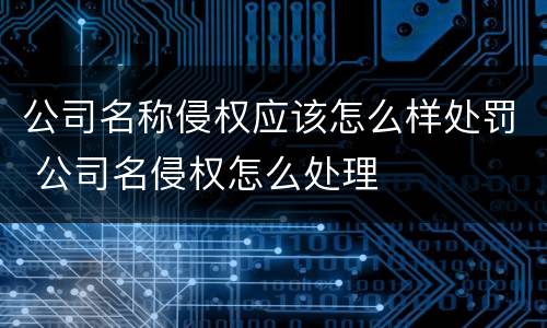 公司名称侵权应该怎么样处罚 公司名侵权怎么处理