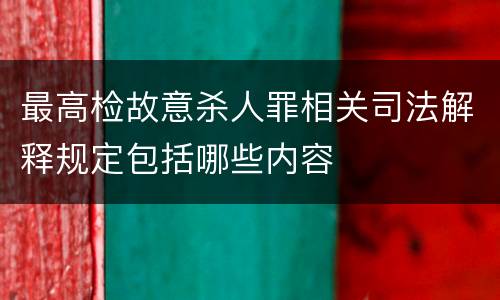 最高检故意杀人罪相关司法解释规定包括哪些内容