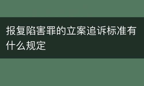 报复陷害罪的立案追诉标准有什么规定