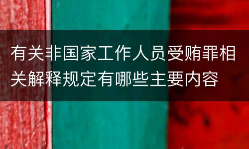 有关非国家工作人员受贿罪相关解释规定有哪些主要内容
