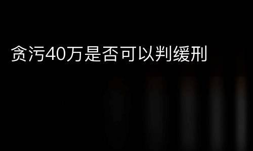 贪污40万是否可以判缓刑