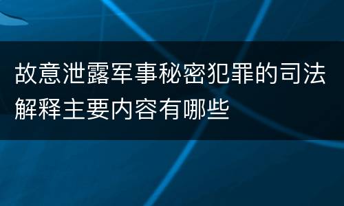 故意泄露军事秘密犯罪的司法解释主要内容有哪些
