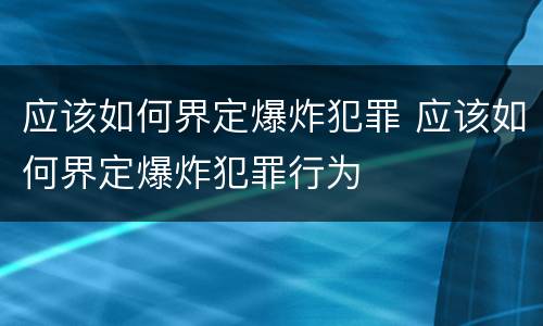 应该如何界定爆炸犯罪 应该如何界定爆炸犯罪行为