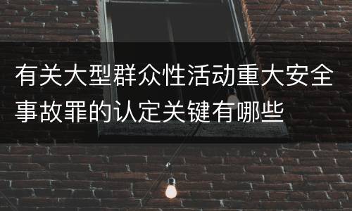 有关大型群众性活动重大安全事故罪的认定关键有哪些