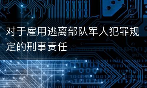 对于雇用逃离部队军人犯罪规定的刑事责任