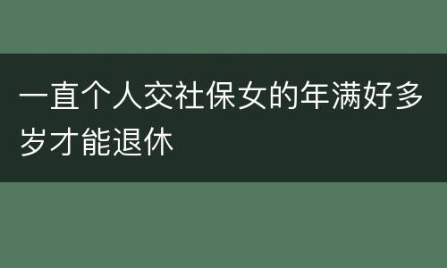 一直个人交社保女的年满好多岁才能退休