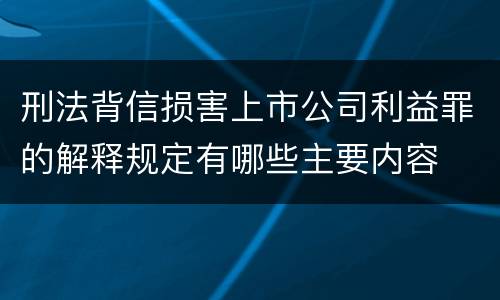 刑法背信损害上市公司利益罪的解释规定有哪些主要内容