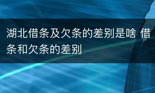湖北借条及欠条的差别是啥 借条和欠条的差别