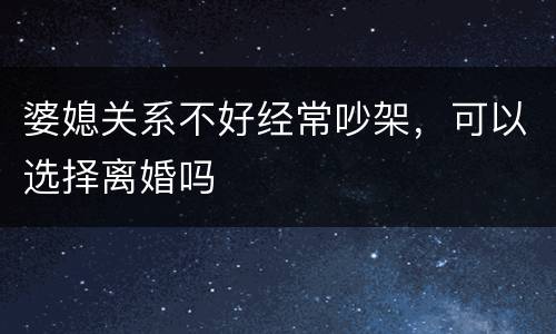 婆媳关系不好经常吵架，可以选择离婚吗