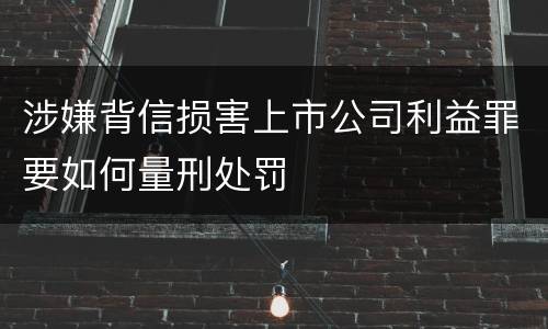 涉嫌背信损害上市公司利益罪要如何量刑处罚