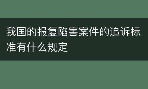 我国的报复陷害案件的追诉标准有什么规定