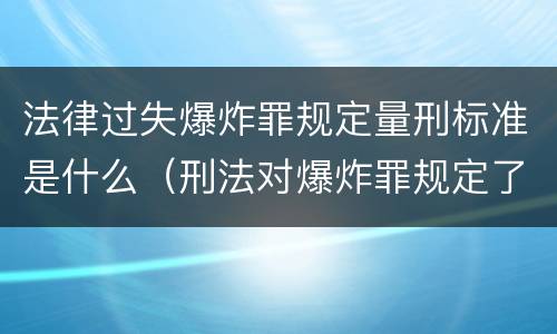 法律过失爆炸罪规定量刑标准是什么（刑法对爆炸罪规定了比过失爆炸罪）