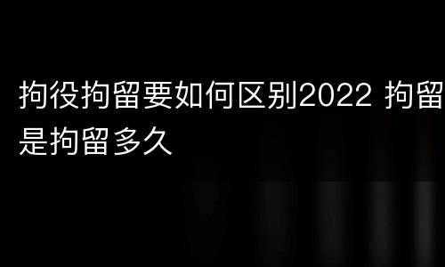 拘役拘留要如何区别2022 拘留是拘留多久
