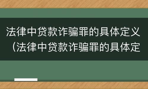 法律中贷款诈骗罪的具体定义（法律中贷款诈骗罪的具体定义是什么）