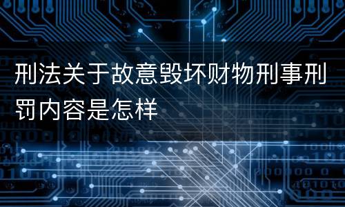 刑法关于故意毁坏财物刑事刑罚内容是怎样