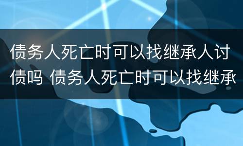债务人死亡时可以找继承人讨债吗 债务人死亡时可以找继承人讨债吗法律