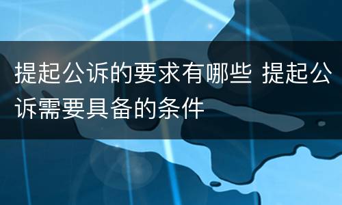 提起公诉的要求有哪些 提起公诉需要具备的条件
