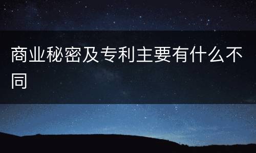 商业秘密及专利主要有什么不同