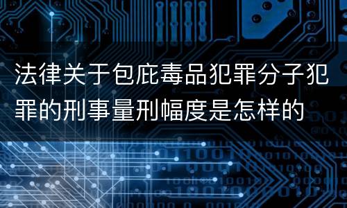 法律关于包庇毒品犯罪分子犯罪的刑事量刑幅度是怎样的