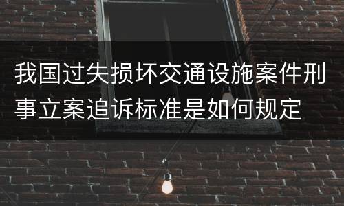 我国过失损坏交通设施案件刑事立案追诉标准是如何规定