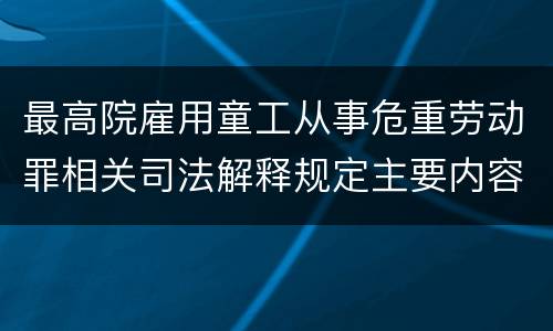 最高院雇用童工从事危重劳动罪相关司法解释规定主要内容都有哪些