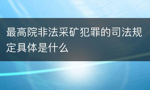 最高院非法采矿犯罪的司法规定具体是什么