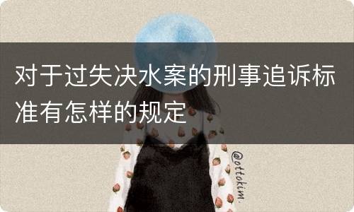 对于过失决水案的刑事追诉标准有怎样的规定