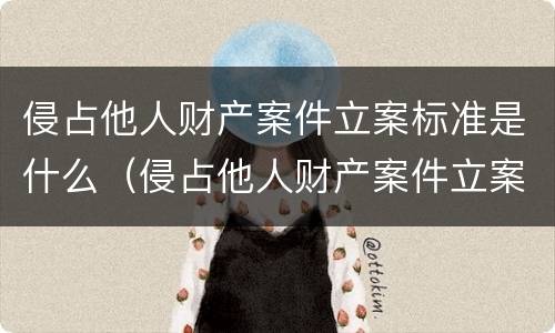 侵占他人财产案件立案标准是什么（侵占他人财产案件立案标准是什么意思）