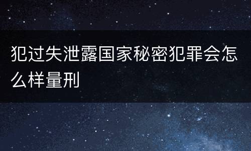 犯过失泄露国家秘密犯罪会怎么样量刑