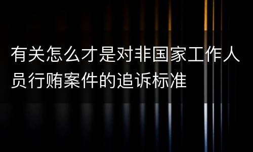有关怎么才是对非国家工作人员行贿案件的追诉标准