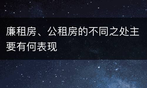 廉租房、公租房的不同之处主要有何表现