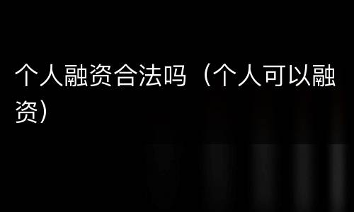 个人融资合法吗（个人可以融资）