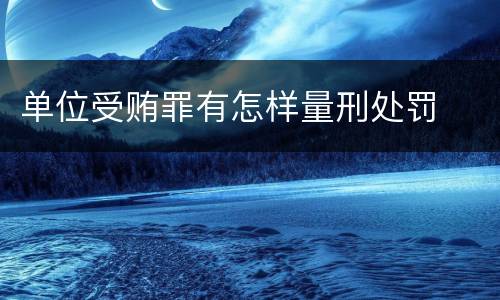 单位受贿罪有怎样量刑处罚