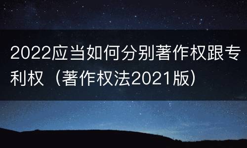2022应当如何分别著作权跟专利权（著作权法2021版）