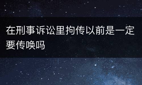 在刑事诉讼里拘传以前是一定要传唤吗