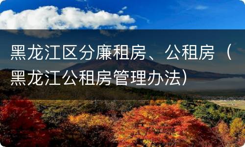 黑龙江区分廉租房、公租房（黑龙江公租房管理办法）