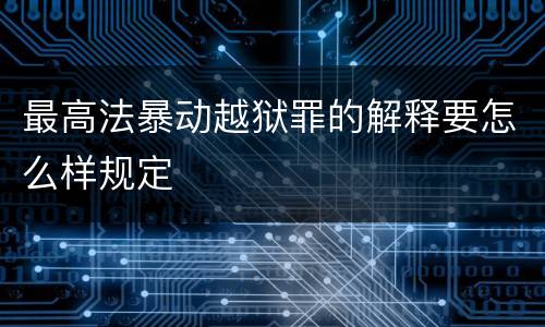 最高法暴动越狱罪的解释要怎么样规定