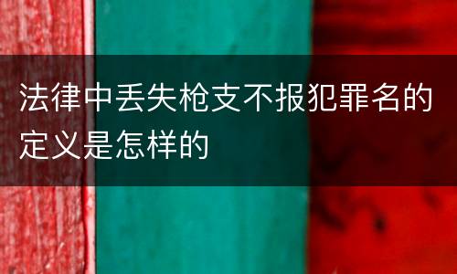 法律中丢失枪支不报犯罪名的定义是怎样的