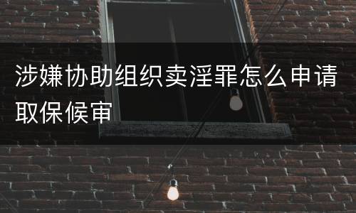 涉嫌协助组织卖淫罪怎么申请取保候审