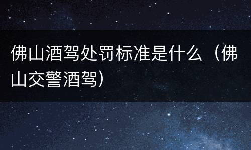 佛山酒驾处罚标准是什么（佛山交警酒驾）