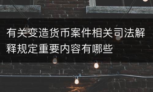 有关变造货币案件相关司法解释规定重要内容有哪些