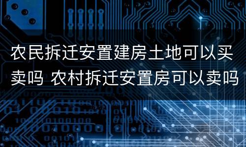 农民拆迁安置建房土地可以买卖吗 农村拆迁安置房可以卖吗