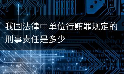 我国法律中单位行贿罪规定的刑事责任是多少