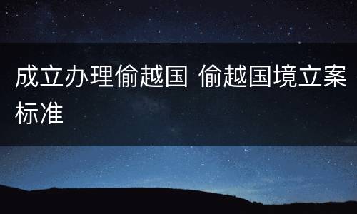 成立办理偷越国 偷越国境立案标准