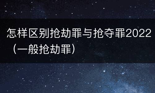 怎样区别抢劫罪与抢夺罪2022（一般抢劫罪）