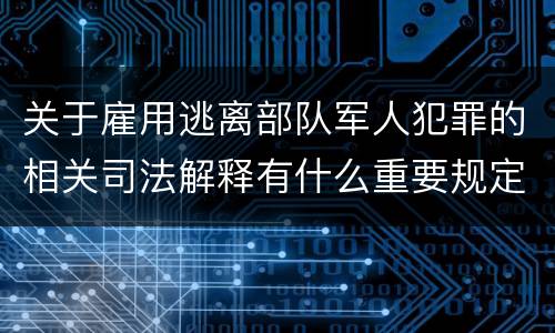 关于雇用逃离部队军人犯罪的相关司法解释有什么重要规定
