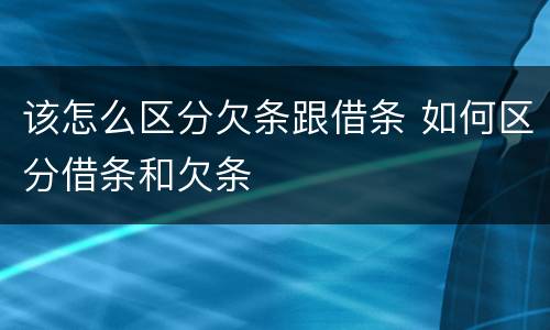 该怎么区分欠条跟借条 如何区分借条和欠条