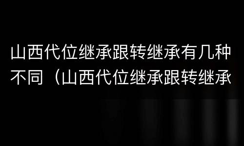 山西代位继承跟转继承有几种不同（山西代位继承跟转继承有几种不同之处）