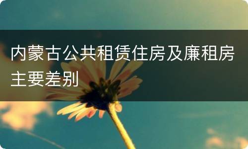 内蒙古公共租赁住房及廉租房主要差别
