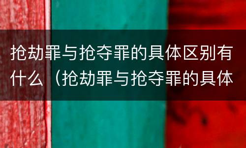 抢劫罪与抢夺罪的具体区别有什么（抢劫罪与抢夺罪的具体区别有什么联系）